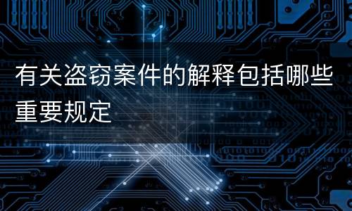 有关盗窃案件的解释包括哪些重要规定