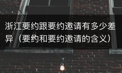 浙江要约跟要约邀请有多少差异（要约和要约邀请的含义）