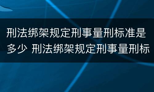 刑法绑架规定刑事量刑标准是多少 刑法绑架规定刑事量刑标准是多少条