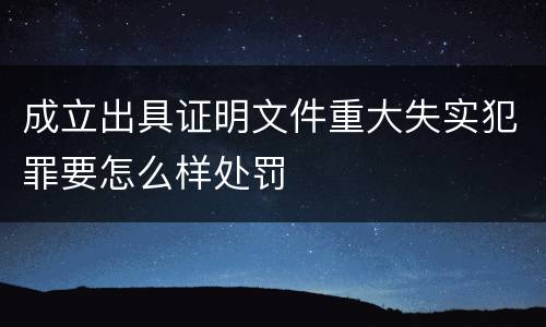 成立出具证明文件重大失实犯罪要怎么样处罚