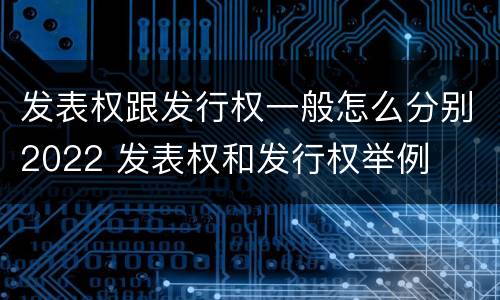 发表权跟发行权一般怎么分别2022 发表权和发行权举例