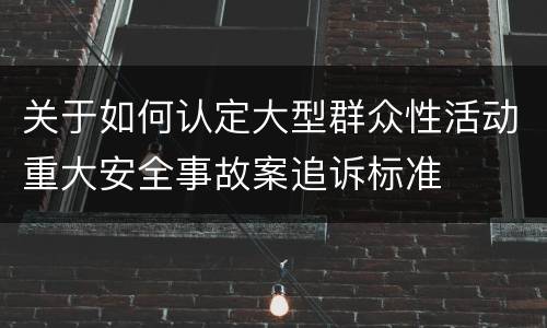 关于如何认定大型群众性活动重大安全事故案追诉标准