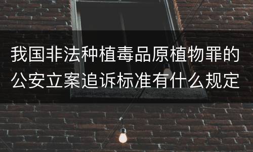 我国非法种植毒品原植物罪的公安立案追诉标准有什么规定