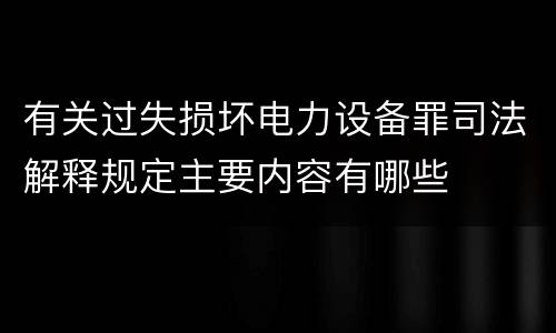 有关过失损坏电力设备罪司法解释规定主要内容有哪些
