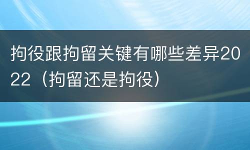 拘役跟拘留关键有哪些差异2022（拘留还是拘役）