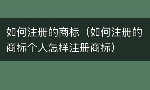 如何注册的商标（如何注册的商标个人怎样注册商标）