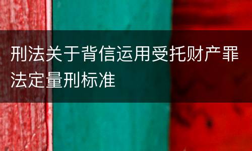 刑法关于背信运用受托财产罪法定量刑标准