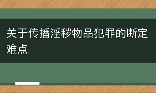 关于传播淫秽物品犯罪的断定难点