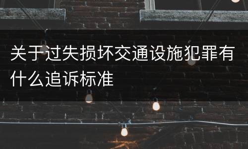 关于过失损坏交通设施犯罪有什么追诉标准