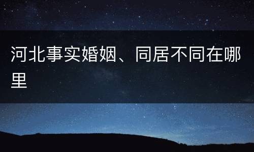 河北事实婚姻、同居不同在哪里