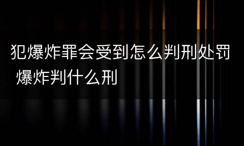 犯爆炸罪会受到怎么判刑处罚 爆炸判什么刑