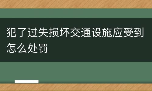 犯了过失损坏交通设施应受到怎么处罚
