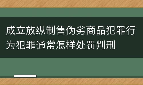 成立放纵制售伪劣商品犯罪行为犯罪通常怎样处罚判刑