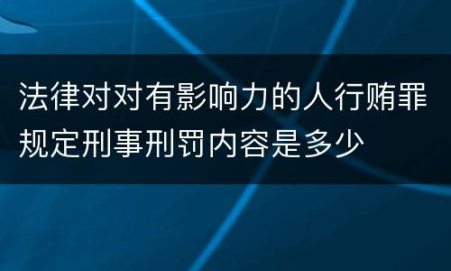 法律对对有影响力的人行贿罪规定刑事刑罚内容是多少
