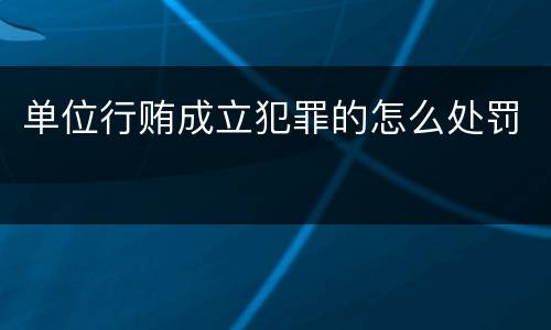 单位行贿成立犯罪的怎么处罚