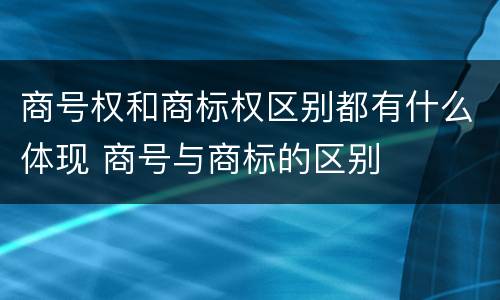 商号权和商标权区别都有什么体现 商号与商标的区别