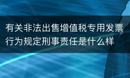 有关非法出售增值税专用发票行为规定刑事责任是什么样
