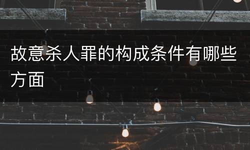 故意杀人罪的构成条件有哪些方面