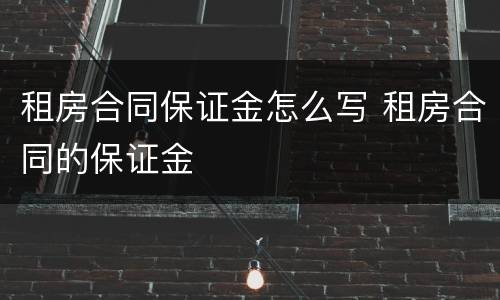 租房合同保证金怎么写 租房合同的保证金