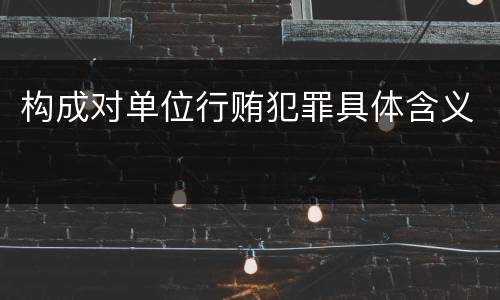 构成对单位行贿犯罪具体含义