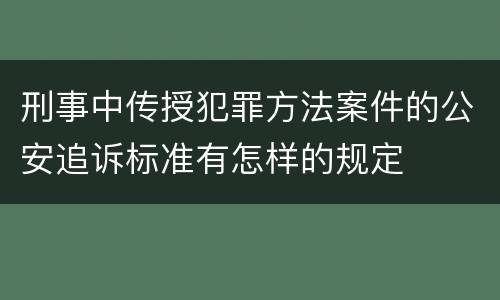 刑事中传授犯罪方法案件的公安追诉标准有怎样的规定