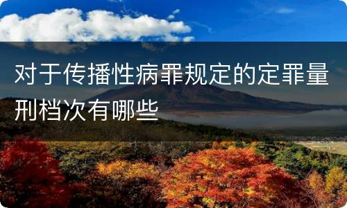 对于传播性病罪规定的定罪量刑档次有哪些
