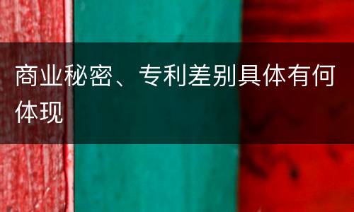 商业秘密、专利差别具体有何体现