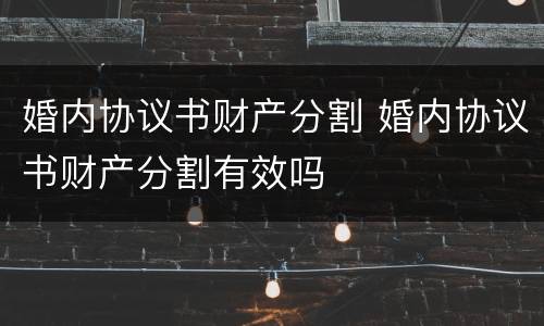 婚内协议书财产分割 婚内协议书财产分割有效吗