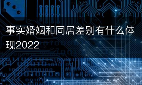 事实婚姻和同居差别有什么体现2022