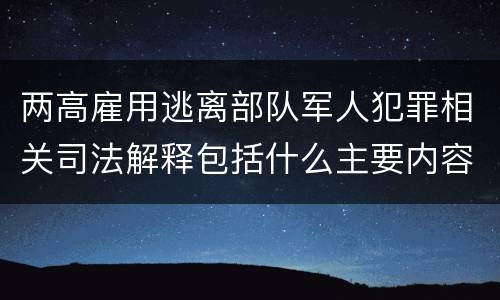 两高雇用逃离部队军人犯罪相关司法解释包括什么主要内容
