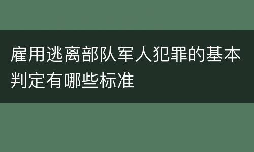 雇用逃离部队军人犯罪的基本判定有哪些标准