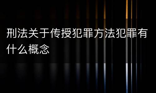 刑法关于传授犯罪方法犯罪有什么概念