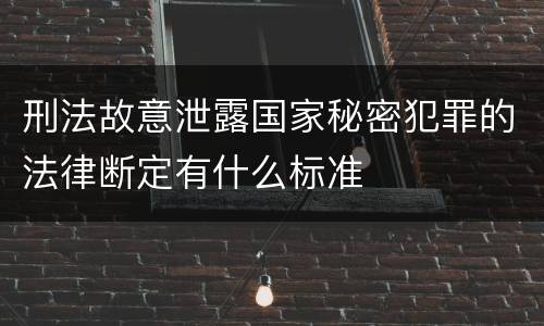 刑法故意泄露国家秘密犯罪的法律断定有什么标准
