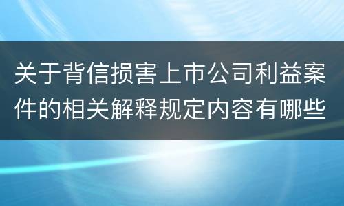 关于背信损害上市公司利益案件的相关解释规定内容有哪些