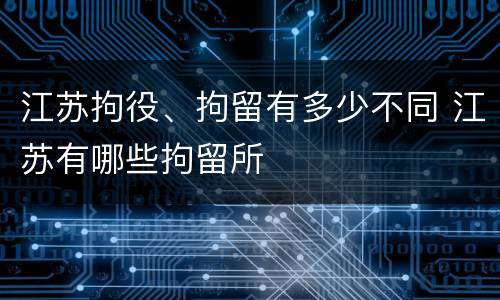 江苏拘役、拘留有多少不同 江苏有哪些拘留所