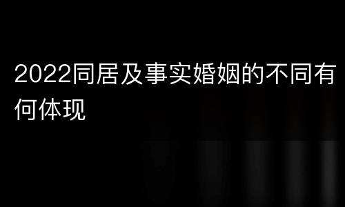 2022同居及事实婚姻的不同有何体现