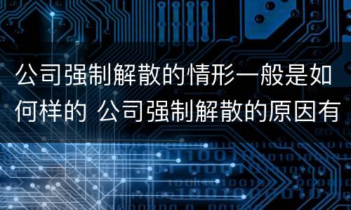 公司强制解散的情形一般是如何样的 公司强制解散的原因有哪些