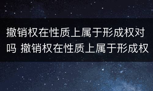 撤销权在性质上属于形成权对吗 撤销权在性质上属于形成权对吗对吗