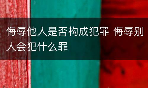 侮辱他人是否构成犯罪 侮辱别人会犯什么罪