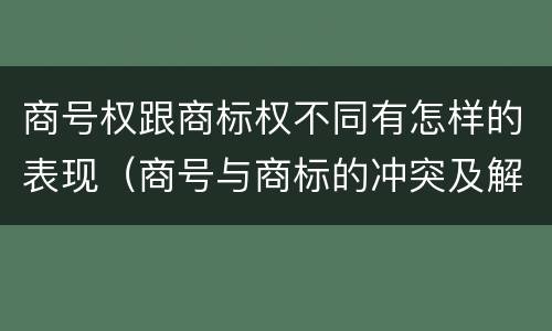 商号权跟商标权不同有怎样的表现（商号与商标的冲突及解决措施）