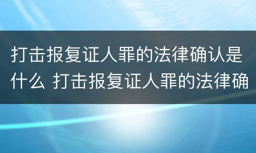 打击报复证人罪的法律确认是什么 打击报复证人罪的法律确认是什么意思