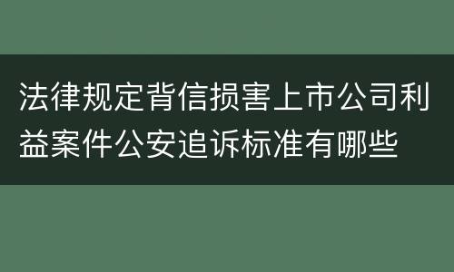法律规定背信损害上市公司利益案件公安追诉标准有哪些