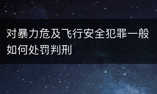 对暴力危及飞行安全犯罪一般如何处罚判刑