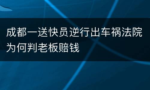 成都一送快员逆行出车祸法院为何判老板赔钱