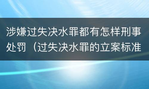 涉嫌过失决水罪都有怎样刑事处罚（过失决水罪的立案标准）