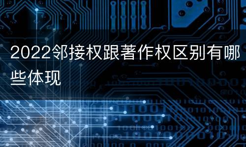 2022邻接权跟著作权区别有哪些体现
