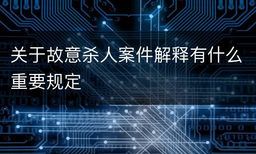 关于故意杀人案件解释有什么重要规定