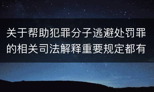 关于帮助犯罪分子逃避处罚罪的相关司法解释重要规定都有哪些