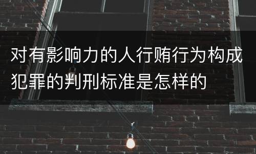 对有影响力的人行贿行为构成犯罪的判刑标准是怎样的