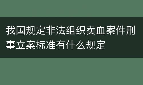 我国规定非法组织卖血案件刑事立案标准有什么规定